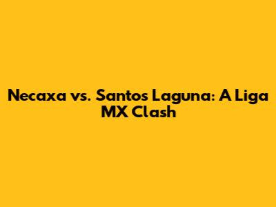 Necaxa vs. Santos Laguna: A Liga MX Clash