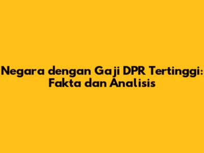 Negara dengan Gaji DPR Tertinggi: Fakta dan Analisis