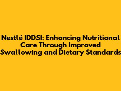 Nestlé IDDSI: Enhancing Nutritional Care Through Improved Swallowing and Dietary Standards