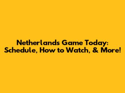 Netherlands Game Today: Schedule, How to Watch, & More!