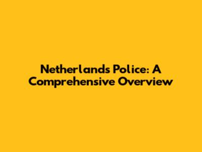 Netherlands Police: A Comprehensive Overview