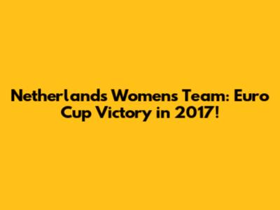 Netherlands Women's Team: Euro Cup Victory in 2017!