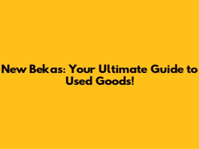 New Bekas: Your Ultimate Guide to Used Goods!
