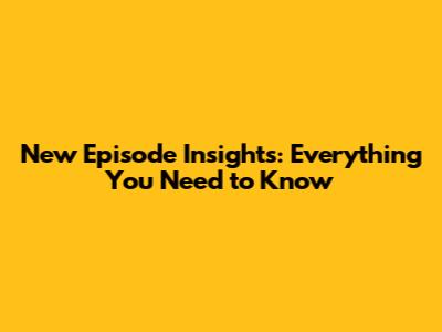 New Episode Insights: Everything You Need to Know