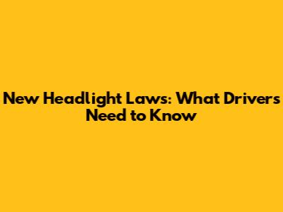 New Headlight Laws: What Drivers Need to Know