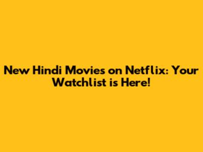 New Hindi Movies on Netflix: Your Watchlist is Here!