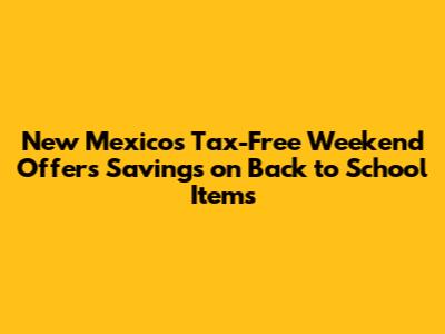 New Mexico's Tax-Free Weekend Offers Savings on Back to School Items