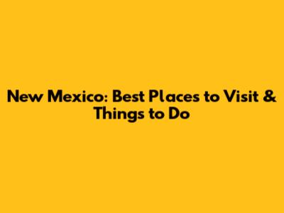 New Mexico: Best Places to Visit & Things to Do