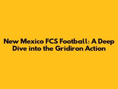New Mexico FCS Football: A Deep Dive into the Gridiron Action