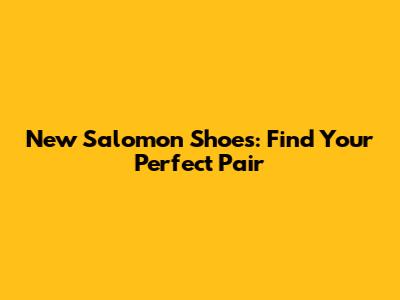 New Salomon Shoes: Find Your Perfect Pair