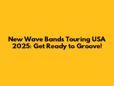 New Wave Bands Touring USA 2025: Get Ready to Groove!