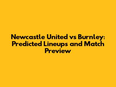 Newcastle United vs Burnley: Predicted Lineups and Match Preview