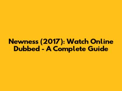 Newness (2017): Watch Online Dubbed - A Complete Guide