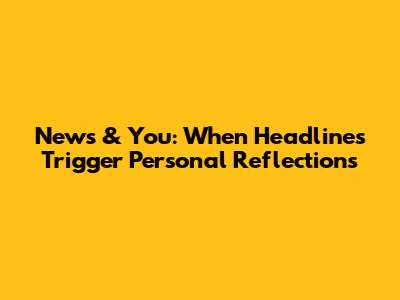 News & You: When Headlines Trigger Personal Reflections