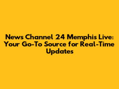 News Channel 24 Memphis Live: Your Go-To Source for Real-Time Updates