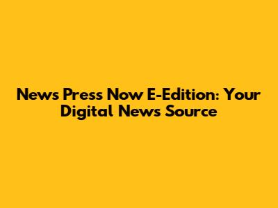 News Press Now E-Edition: Your Digital News Source
