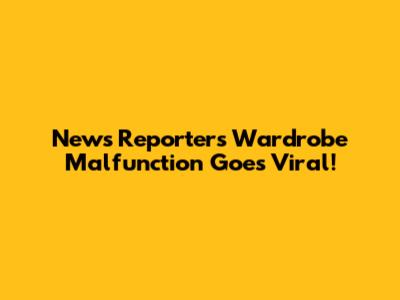 News Reporter's Wardrobe Malfunction Goes Viral!