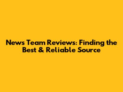News Team Reviews: Finding the Best & Reliable Source