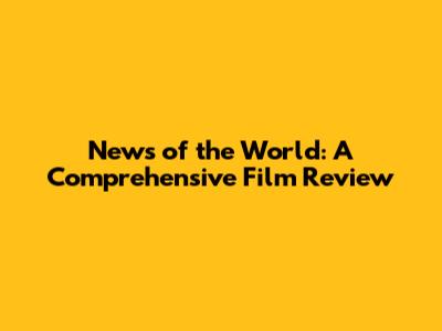 News of the World: A Comprehensive Film Review