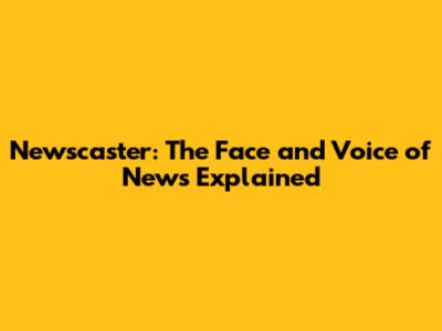 Newscaster: The Face and Voice of News Explained