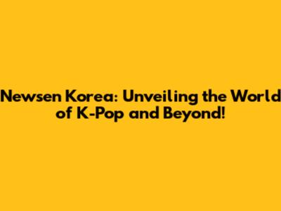 Newsen Korea: Unveiling the World of K-Pop and Beyond!