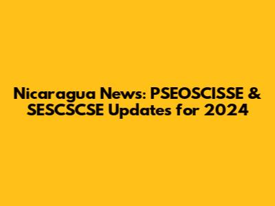 Nicaragua News: PSEOSCISSE & SESCSCSE Updates for 2024
