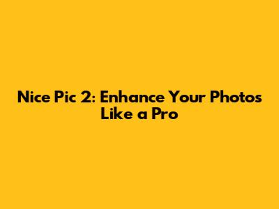 Nice Pic 2: Enhance Your Photos Like a Pro