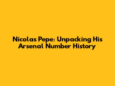 Nicolas Pepe: Unpacking His Arsenal Number History