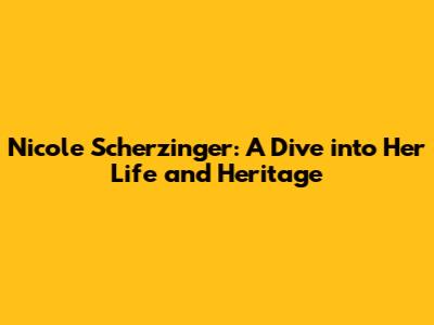 Nicole Scherzinger: A Dive into Her Life and Heritage