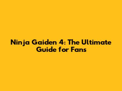 Ninja Gaiden 4: The Ultimate Guide for Fans