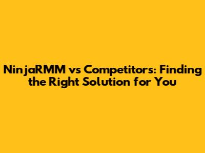 NinjaRMM vs Competitors: Finding the Right Solution for You