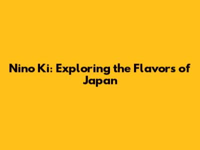 Nino Ki: Exploring the Flavors of Japan