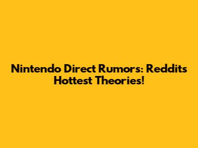 Nintendo Direct Rumors: Reddit's Hottest Theories!