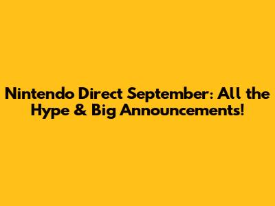 Nintendo Direct September: All the Hype & Big Announcements!