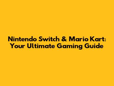 Nintendo Switch & Mario Kart: Your Ultimate Gaming Guide