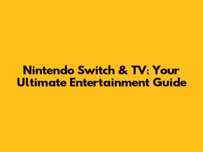 Nintendo Switch & TV: Your Ultimate Entertainment Guide
