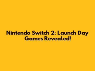 Nintendo Switch 2: Launch Day Games Revealed!