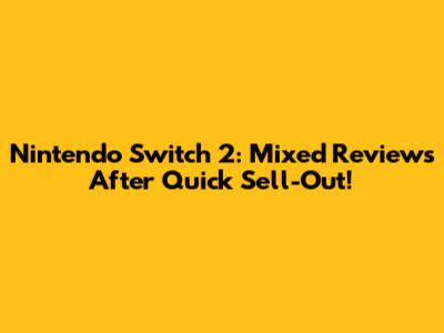 Nintendo Switch 2: Mixed Reviews After Quick Sell-Out!