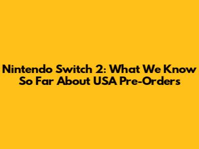 Nintendo Switch 2: What We Know So Far About USA Pre-Orders
