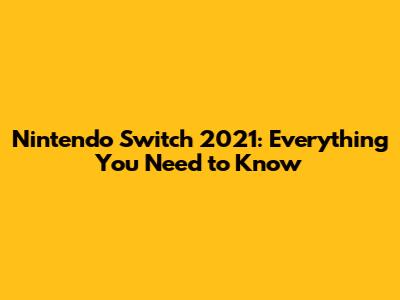Nintendo Switch 2021: Everything You Need to Know