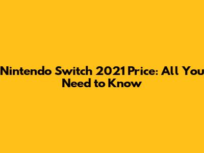 Nintendo Switch 2021 Price: All You Need to Know