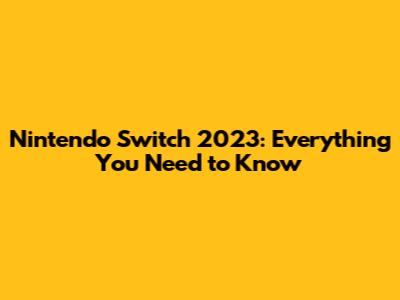 Nintendo Switch 2023: Everything You Need to Know