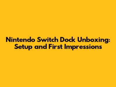 Nintendo Switch Dock Unboxing: Setup and First Impressions