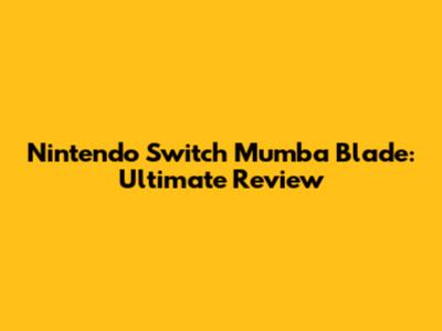 Nintendo Switch Mumba Blade: Ultimate Review