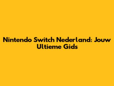 Nintendo Switch Nederland: Jouw Ultieme Gids
