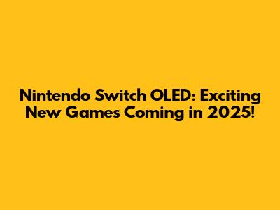 Nintendo Switch OLED: Exciting New Games Coming in 2025!