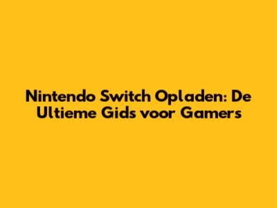 Nintendo Switch Opladen: De Ultieme Gids voor Gamers