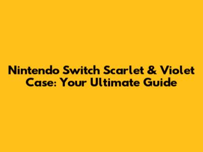 Nintendo Switch Scarlet & Violet Case: Your Ultimate Guide