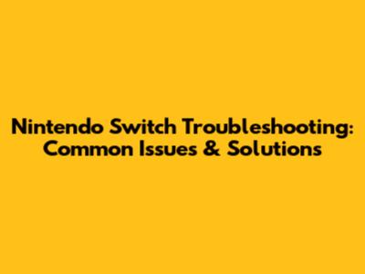 Nintendo Switch Troubleshooting: Common Issues & Solutions