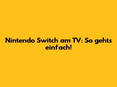 Nintendo Switch am TV: So geht's einfach!